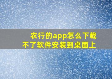 农行的app怎么下载不了软件安装到桌面上