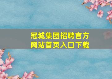 冠城集团招聘官方网站首页入口下载