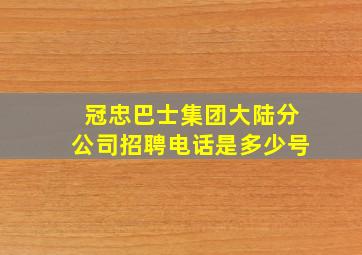 冠忠巴士集团大陆分公司招聘电话是多少号