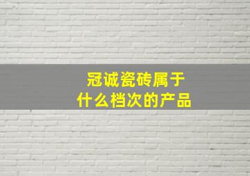 冠诚瓷砖属于什么档次的产品