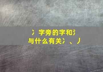 冫字旁的字和氵与什么有关冫、丿