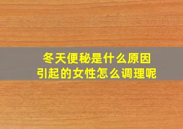 冬天便秘是什么原因引起的女性怎么调理呢