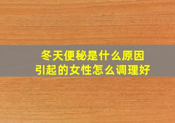 冬天便秘是什么原因引起的女性怎么调理好