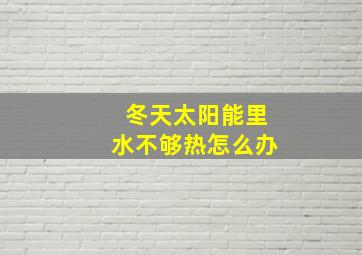 冬天太阳能里水不够热怎么办