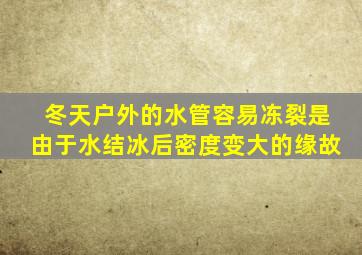 冬天户外的水管容易冻裂是由于水结冰后密度变大的缘故