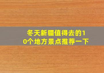 冬天新疆值得去的10个地方景点推荐一下