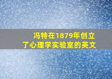 冯特在1879年创立了心理学实验室的英文