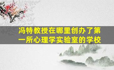 冯特教授在哪里创办了第一所心理学实验室的学校