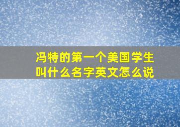 冯特的第一个美国学生叫什么名字英文怎么说