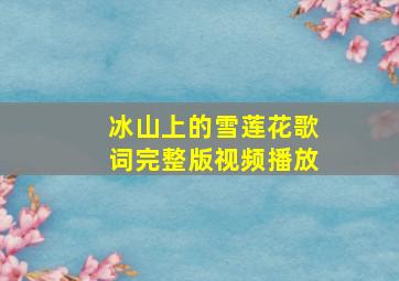 冰山上的雪莲花歌词完整版视频播放