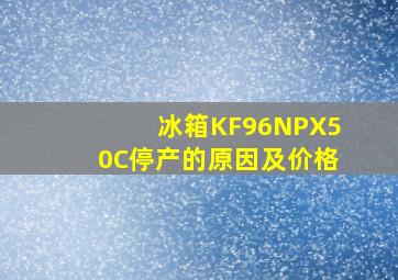 冰箱KF96NPX50C停产的原因及价格