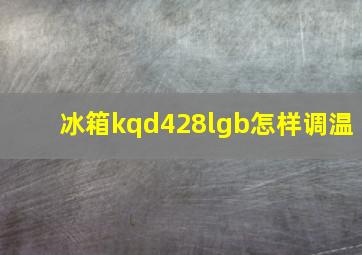 冰箱kqd428lgb怎样调温