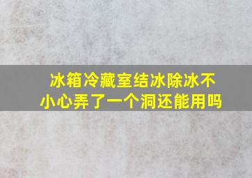 冰箱冷藏室结冰除冰不小心弄了一个洞还能用吗