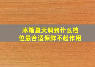 冰箱夏天调到什么档位最合适保鲜不起作用