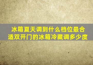 冰箱夏天调到什么档位最合适双开门的冰箱冷藏调多少度