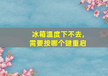 冰箱温度下不去,需要按哪个键重启