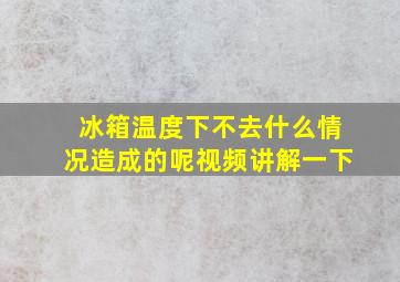 冰箱温度下不去什么情况造成的呢视频讲解一下