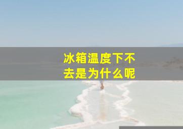 冰箱温度下不去是为什么呢