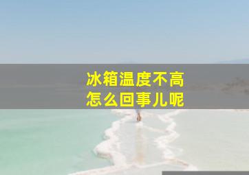 冰箱温度不高怎么回事儿呢