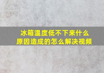 冰箱温度低不下来什么原因造成的怎么解决视频