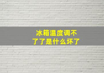 冰箱温度调不了了是什么坏了