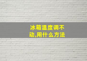 冰箱温度调不动,用什么方法