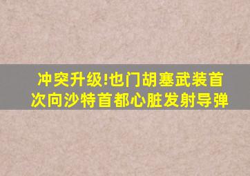 冲突升级!也门胡塞武装首次向沙特首都心脏发射导弹