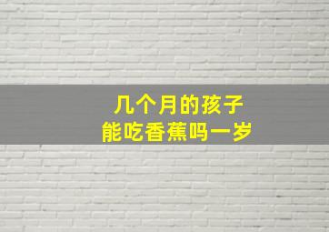 几个月的孩子能吃香蕉吗一岁