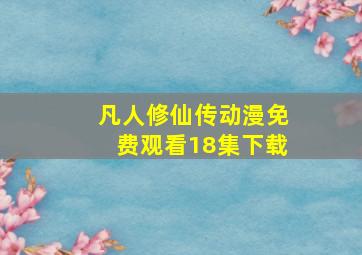 凡人修仙传动漫免费观看18集下载