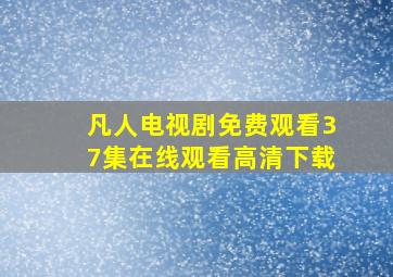 凡人电视剧免费观看37集在线观看高清下载