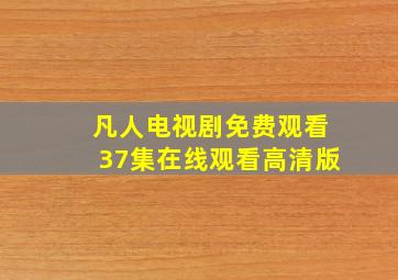 凡人电视剧免费观看37集在线观看高清版