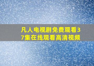 凡人电视剧免费观看37集在线观看高清视频