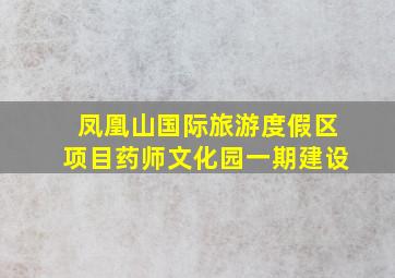 凤凰山国际旅游度假区项目药师文化园一期建设