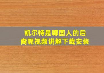 凯尔特是哪国人的后裔呢视频讲解下载安装