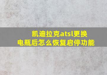 凯迪拉克atsl更换电瓶后怎么恢复启停功能