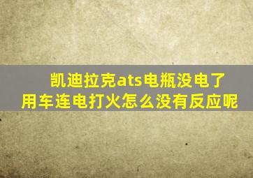 凯迪拉克ats电瓶没电了用车连电打火怎么没有反应呢