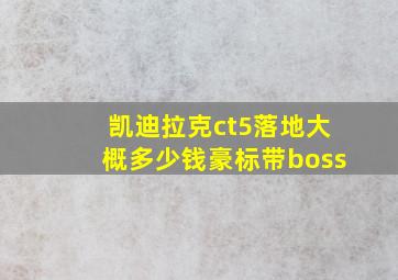 凯迪拉克ct5落地大概多少钱豪标带boss