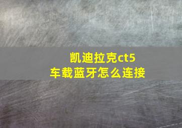 凯迪拉克ct5车载蓝牙怎么连接