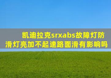 凯迪拉克srxabs故障灯防滑灯亮加不起速路面滑有影响吗