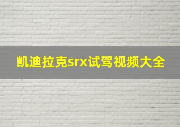 凯迪拉克srx试驾视频大全