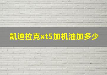 凯迪拉克xt5加机油加多少