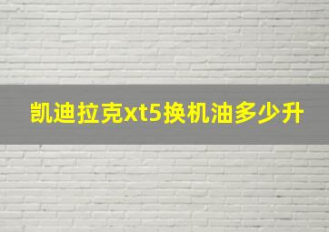 凯迪拉克xt5换机油多少升