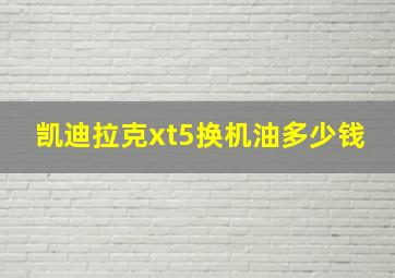 凯迪拉克xt5换机油多少钱