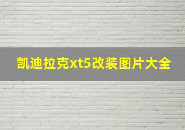 凯迪拉克xt5改装图片大全