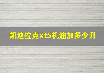 凯迪拉克xt5机油加多少升