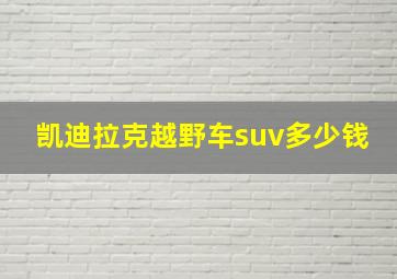 凯迪拉克越野车suv多少钱