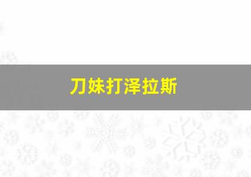 刀妹打泽拉斯