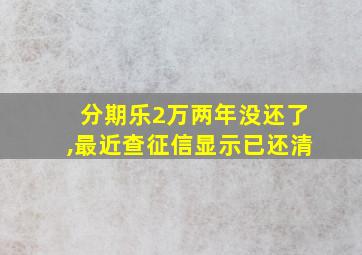 分期乐2万两年没还了,最近查征信显示已还清