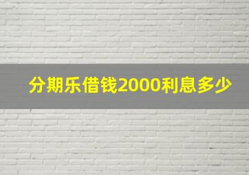 分期乐借钱2000利息多少