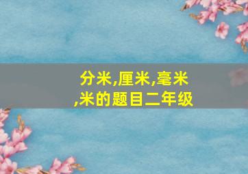 分米,厘米,毫米,米的题目二年级